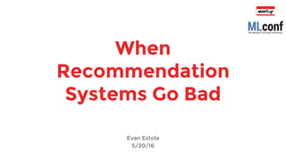 When
Recommendation
Systems Go Bad
Evan Estola
5/20/16
 