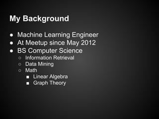 My Background
● Machine Learning Engineer
● At Meetup since May 2012
● BS Computer Science
○ Information Retrieval
○ Data ...