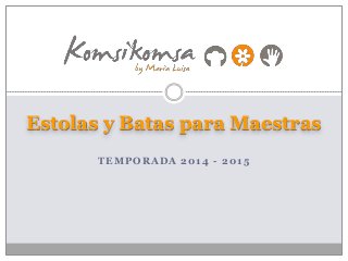 TEMPORADA 2014 - 2015
Estolas y Batas para Maestras
 