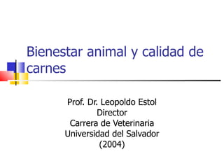 Bienestar animal y calidad de carnes Prof. Dr. Leopoldo Estol Director Carrera de Veterinaria Universidad del Salvador (2004) 