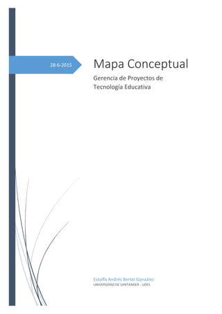 28-6-2015 Mapa Conceptual
Gerencia de Proyectos de
Tecnología Educativa
Estolfo Andrés Bertel González
UNIVERSIDAD DE SANTANDER - UDES
 