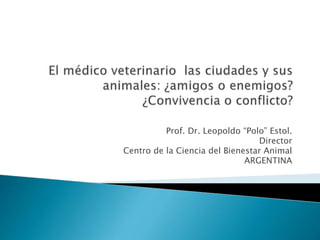 Prof. Dr. Leopoldo “Polo” Estol.
Director
Centro de la Ciencia del Bienestar Animal
ARGENTINA
 
