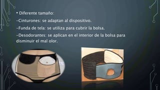 • Diferente tamaño:
-Cinturones: se adaptan al dispositivo.
-Funda de tela: se utiliza para cubrir la bolsa.
-Desodorantes: se aplican en el interior de la bolsa para
disminuir el mal olor.
 