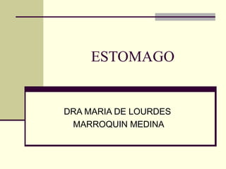 ESTOMAGO


DRA MARIA DE LOURDES
 MARROQUIN MEDINA
 