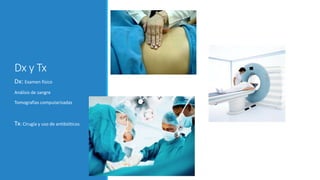 Dx y Tx
Dx: Examen físico
Análisis de sangre
Tomografías computarizadas
Tx: Cirugía y uso de antibióticos
 