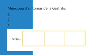 Menciona 3 síntomas de la Gastritis
1.
2.
3.
 