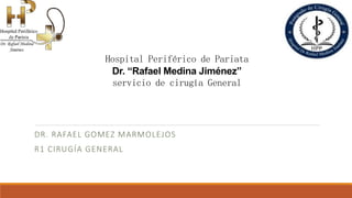 Hospital Periférico de Pariata
Dr. “Rafael Medina Jiménez”
servicio de cirugía General
DR. RAFAEL GOMEZ MARMOLEJOS
R1 CIRUGÍA GENERAL
 