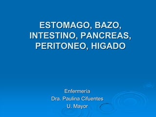 ESTOMAGO, BAZO, INTESTINO, PANCREAS,PERITONEO, HIGADO Enfermería Dra. Paulina Cifuentes U. Mayor 