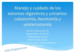 Manejo y cuidado de los
estomas digestivos y urinarios:
colostomía, ileostomía y
ureterostomía
Patricia Tomás.R2 EIR FyC
R...