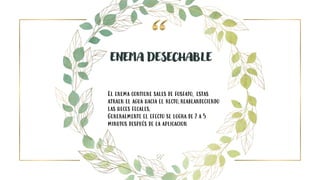 27
ENEMA DESECHABLE
El enema contiene sales de fosfato, estas
atraen el agua hacia el recto,reablandeciendo
las heces fecales.
Generalmente el efecto se logra de 2 a 5
minutos después de la aplicacion
 
