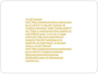 <a rel="license"
href="http://creativecommons.org/licenses/
by-nc-nd/4.0/"><img alt="Licencia de
Creative Commons" style="border-width:0"
src="https://i.creativecommons.org/l/by-nc-
nd/4.0/88x31.png" /></a><br /><span
xmlns:dct="http://purl.org/dc/terms/"
property="dct:title">estomas en la
epidermis de hoja</span> is licensed
under a <a rel="license"
href="http://creativecommons.org/licenses/
by-nc-nd/4.0/">Creative Commons
Reconocimiento-NoComercial-
SinObraDerivada 4.0 Internacional
License</a>.
 