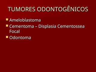 TUMORES ODONTOGÊNICOS
TUMORES ODONTOGÊNICOS
 Ameloblastoma
Ameloblastoma
 Cementoma – Displasia Cementossea
Cementoma – Displasia Cementossea
Focal
Focal
 Odontoma
Odontoma
 