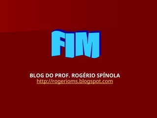 BLOG DO PROF. ROGÉRIO SPÍNOLA
http://rogerioms.blogspot.com
 