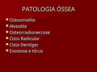 PATOLOGIA ÓSSEA
PATOLOGIA ÓSSEA
 Osteomielite
Osteomielite
 Alveolite
Alveolite
 Osteorradionecrose
Osteorradionecrose
 Cisto Radicular
Cisto Radicular
 Cisto Dentíger
Cisto Dentíger
 Exostose e tórus
Exostose e tórus
 