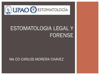 Ms CD CARLOS MORERA CHAVEZ
ESTOMATOLOGIA LEGAL Y
FORENSE
 