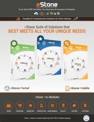 eStone MobileeStone Portal
eStone Pro-Modules
eStone - Product of eNoah iSolution (an ISO 27001 Certiﬁed Company)
Complete & Comprehensive Solutions for Stone Industry
eStone Suite of Solutions that
BEST MEETS ALL YOUR UNIQUE NEEDS
 