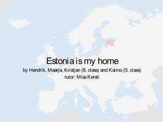 Estoniaismy home
by Hendrik, Maarja, Kristjan (6. class) and Kaimo (5. class)
tutor: MissKersti
 