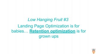To optimize retention = Identify and
optimize for the wow moment
Low Hanging Fruit #4
 
