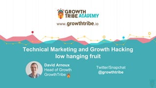 Technical Marketing and Growth Hacking
low hanging fruit
David Arnoux
Head of Growth
GrowthTribe
www.growthtribe.io
Twitter/Snapchat
@growthtribe
 