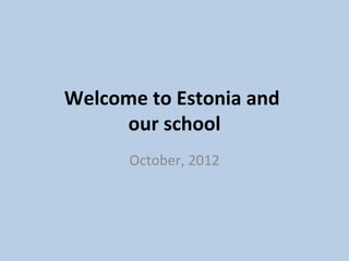 Welcome to Estonia and
     our school
      October, 2012
 