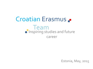 Croatian Erasmus
Team
Inspiring studies and future
career
Estonia, May, 2015
 