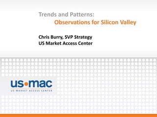 Trends and Patterns:
     Observations for Silicon Valley

Chris Burry, SVP Strategy
US Market Access Center
 
