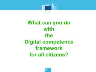 What can you do
with
the
Digital competence
framework
for all citizens?
 