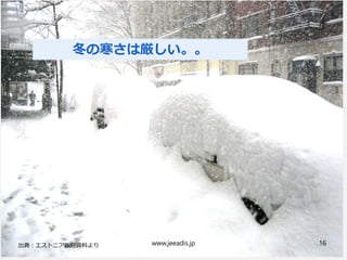 www.jeeadis.jp 16
冬の寒さは厳しい。。
 