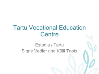 Tartu Vocational Education Centre Estonia / Tartu Signe Vedler und Külli Toots 