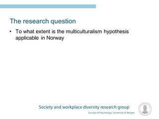 The research question
• To what extent is the multiculturalism hypothesis
applicable in Norway
 