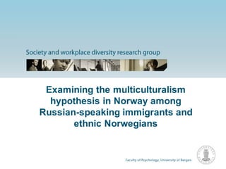 Examining the multiculturalism
hypothesis in Norway among
Russian-speaking immigrants and
ethnic Norwegians
 