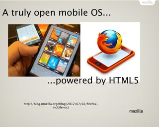 A truly open mobile OS...




                  ...powered by HTML5

    http://blog.mozilla.org/blog/2012/07/02/ﬁrefox-
                        mobile-os/
 