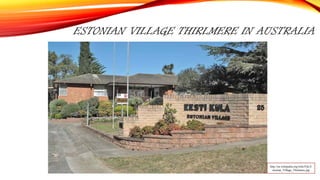 ESTONIAN VILLAGE THIRLMERE IN AUSTRALIA
http://en.wikipedia.org/wiki/File:E
stonian_Village_Thirlmere.jpg
 