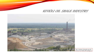 KIVIÕLI OIL SHALE INDUSTRY
http://commons.wikimedia.org/wiki/
File:Kivi%C3%B5li.JPG?uselang=ru
 