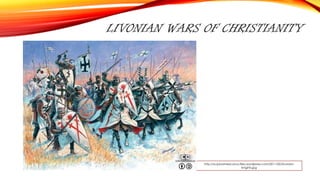 LIVONIAN WARS OF CHRISTIANITY
http://scipioamericanus.files.wordpress.com/2011/02/livonian-
knights.jpg
 