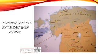 ESTONIA AFTER
LIVONIAN WAR
IN 1583
http://www.histrodamus.ee/up
load/files/veebr_2012/veebru
ar_2011_146.JPG
 