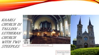 KAARLI
CHURCH IN
TALLINN –
LUTHERAN
CHURCH
WITH TWO
STEEPLES
http://www.eelk.ee/imgs/kirik_kaarliorel_suur.jpg
http://commons.wikimedia.o
rg/wiki/File:Tallinna_Kaarli_kiri
k.jpg
 