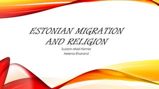 ESTONIAN MIGRATION
AND RELIGION
Susann-Marii Kerner
Helena Eharand
 