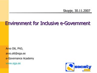 [object Object],Arvo Ott, PhD,  [email_address] e-Governance Academy www.ega.ee Skopje, 30.11.2007 