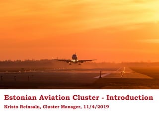 Estonian Aviation Cluster - Introduction
Kristo Reinsalu, Cluster Manager, 11/4/2019
 