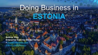 Doing Business in
ESTONIA
Andrus Viirg
Enterprise Estonia Silicon Valley
» investinestonia.com
andrus.viirg@eas.ee
 