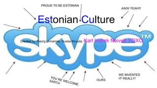 PROUD TO BE ESTONIAN

AWW YEAH!!!

Estonian Culturere
Created by: Georg Linnamäe, Gustav Kruuda,

YOU
´R
EAR E WELC
TH
OME
,

Karl Indrek Neivelt XOXO

OURS

WE INVENTED
IT! REALLY!

 