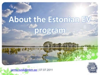 AbouttheEstonian EV program jarmo.tuisk@mkm.ee | 07.07.2011 