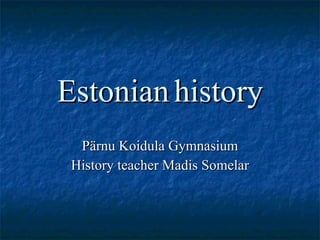 Estonian   history Pärnu Koidula Gymnasium History teacher Madis Somelar 