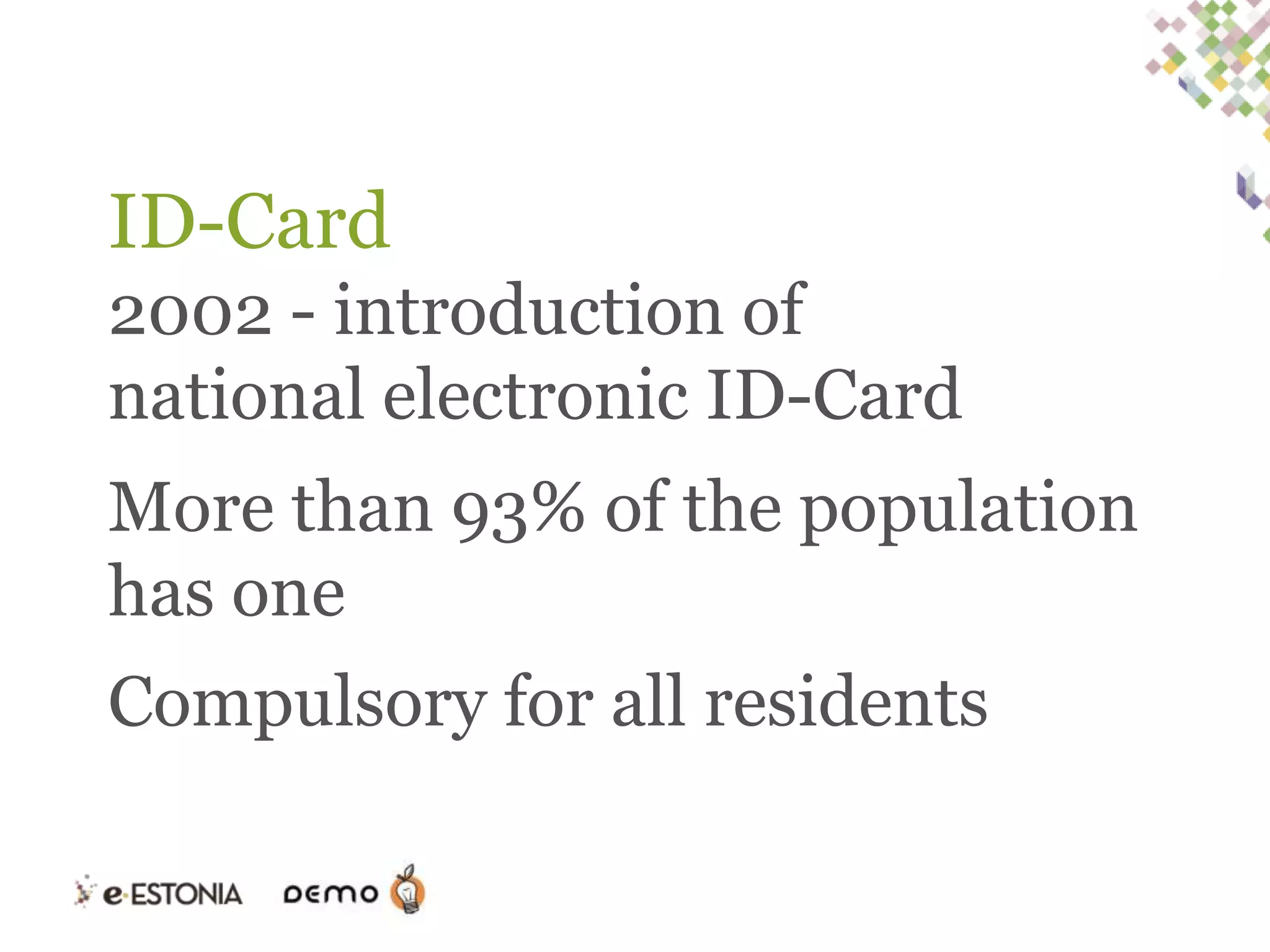 ID-Card
2002 - introduction of
national electronic ID-Card
More than 93% of the population
has one

Compulsory for all residents

 