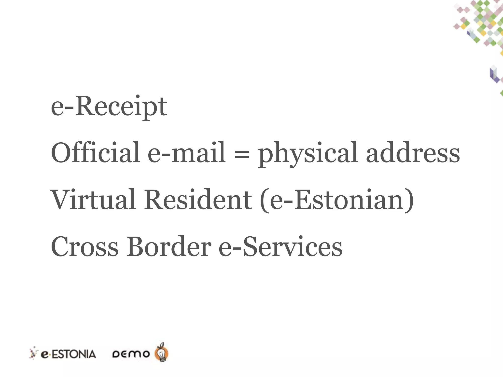 e-Receipt

Official e-mail = physical address
Virtual Resident (e-Estonian)

Cross Border e-Services

 
