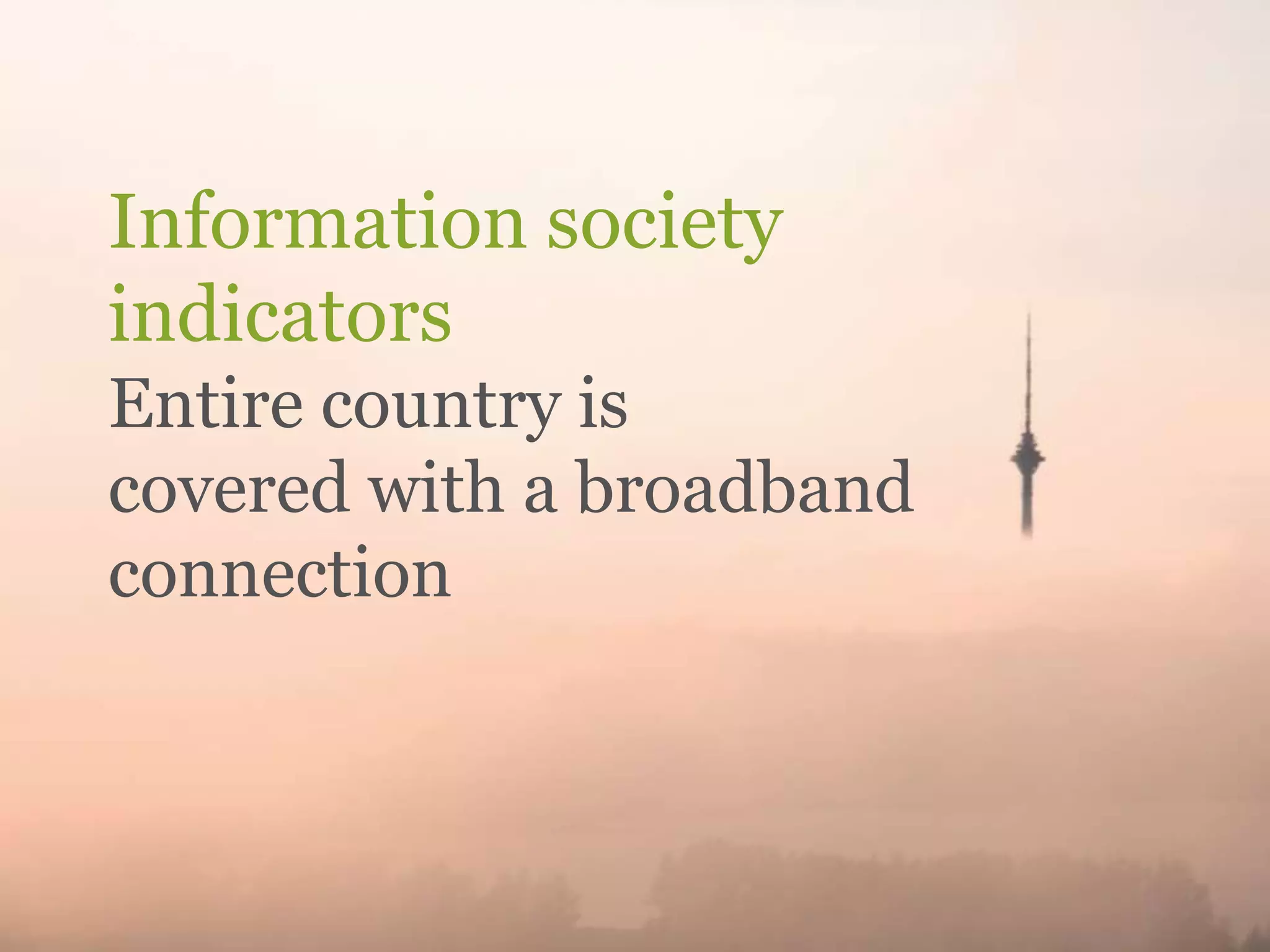 Information society
indicators
Entire country is
covered with a broadband
connection

 