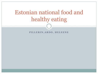 Estonian national food and
      healthy eating

     PILLERIN,ARDO, HELEENE
 