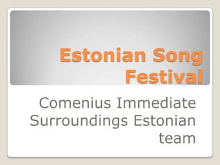 Estonian Song
         Festival
 Comenius Immediate
Surroundings Estonian
                team
 
