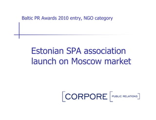 Baltic PR Awards 2010 entry, NGO category




    Estonian SPA association
    launch on Moscow market
 